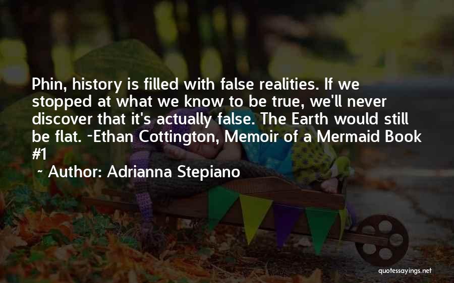 Adrianna Stepiano Quotes: Phin, History Is Filled With False Realities. If We Stopped At What We Know To Be True, We'll Never Discover