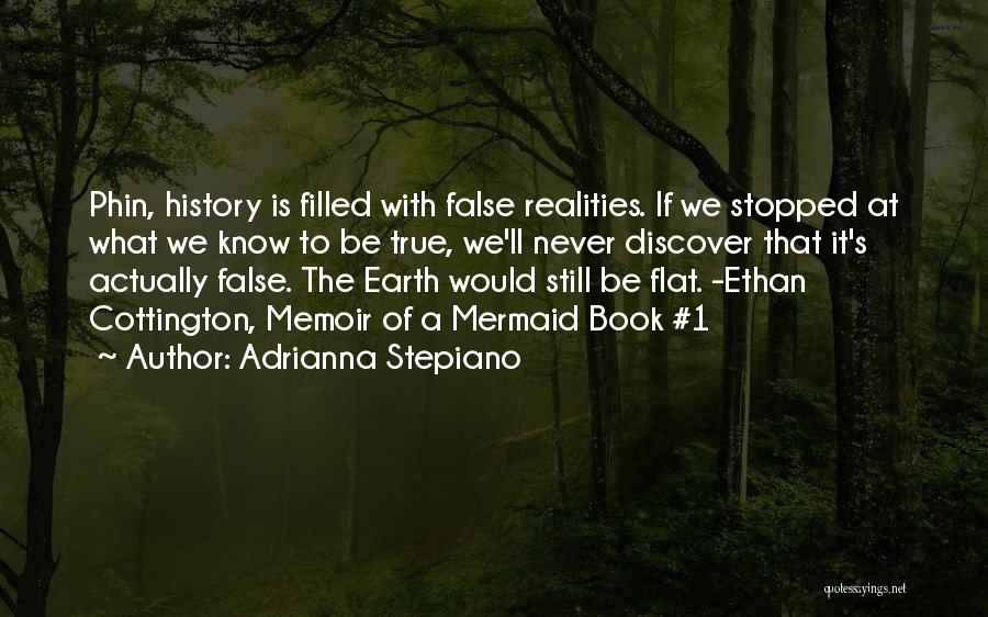 Adrianna Stepiano Quotes: Phin, History Is Filled With False Realities. If We Stopped At What We Know To Be True, We'll Never Discover