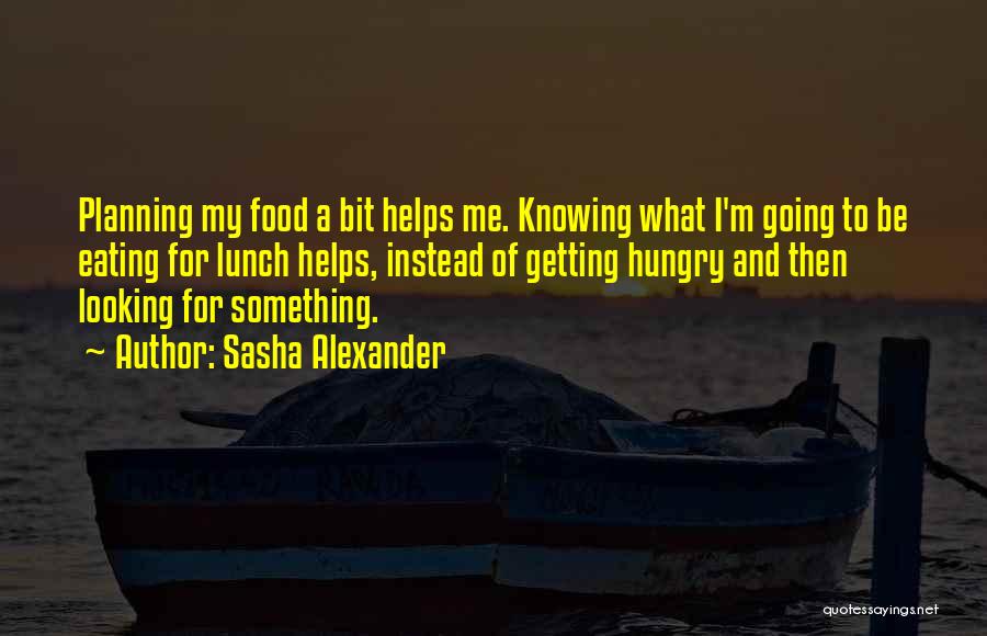 Sasha Alexander Quotes: Planning My Food A Bit Helps Me. Knowing What I'm Going To Be Eating For Lunch Helps, Instead Of Getting