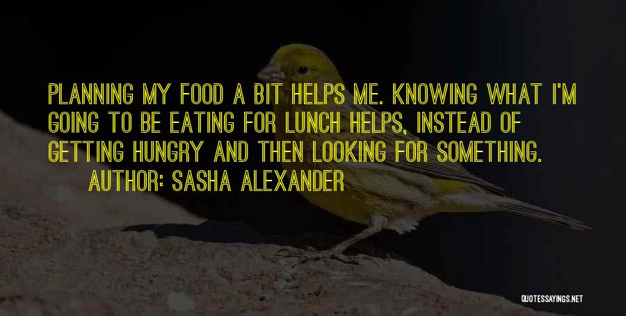 Sasha Alexander Quotes: Planning My Food A Bit Helps Me. Knowing What I'm Going To Be Eating For Lunch Helps, Instead Of Getting