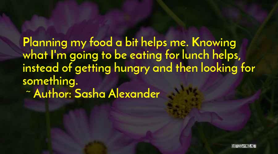 Sasha Alexander Quotes: Planning My Food A Bit Helps Me. Knowing What I'm Going To Be Eating For Lunch Helps, Instead Of Getting