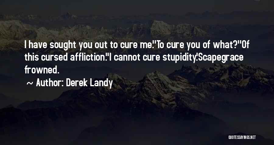 Derek Landy Quotes: I Have Sought You Out To Cure Me.''to Cure You Of What?''of This Cursed Affliction.''i Cannot Cure Stupidity.'scapegrace Frowned.