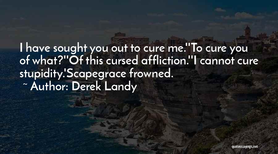 Derek Landy Quotes: I Have Sought You Out To Cure Me.''to Cure You Of What?''of This Cursed Affliction.''i Cannot Cure Stupidity.'scapegrace Frowned.