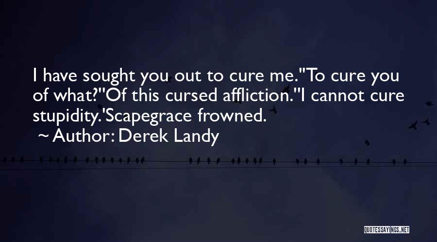 Derek Landy Quotes: I Have Sought You Out To Cure Me.''to Cure You Of What?''of This Cursed Affliction.''i Cannot Cure Stupidity.'scapegrace Frowned.