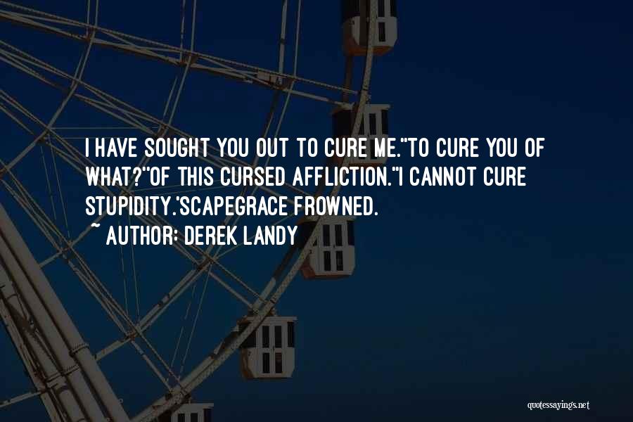 Derek Landy Quotes: I Have Sought You Out To Cure Me.''to Cure You Of What?''of This Cursed Affliction.''i Cannot Cure Stupidity.'scapegrace Frowned.