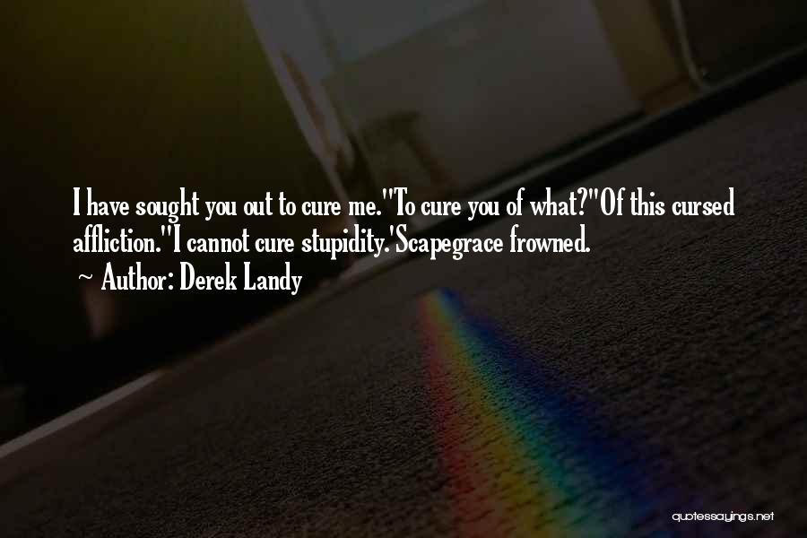 Derek Landy Quotes: I Have Sought You Out To Cure Me.''to Cure You Of What?''of This Cursed Affliction.''i Cannot Cure Stupidity.'scapegrace Frowned.