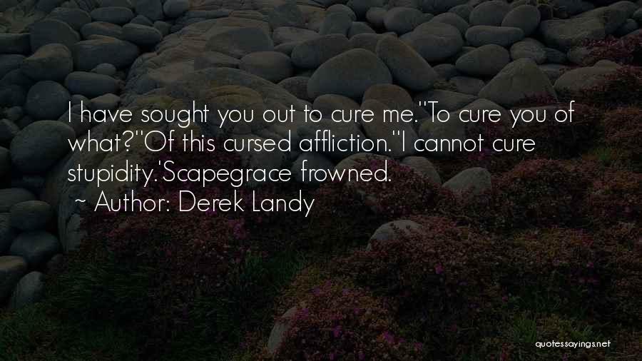 Derek Landy Quotes: I Have Sought You Out To Cure Me.''to Cure You Of What?''of This Cursed Affliction.''i Cannot Cure Stupidity.'scapegrace Frowned.