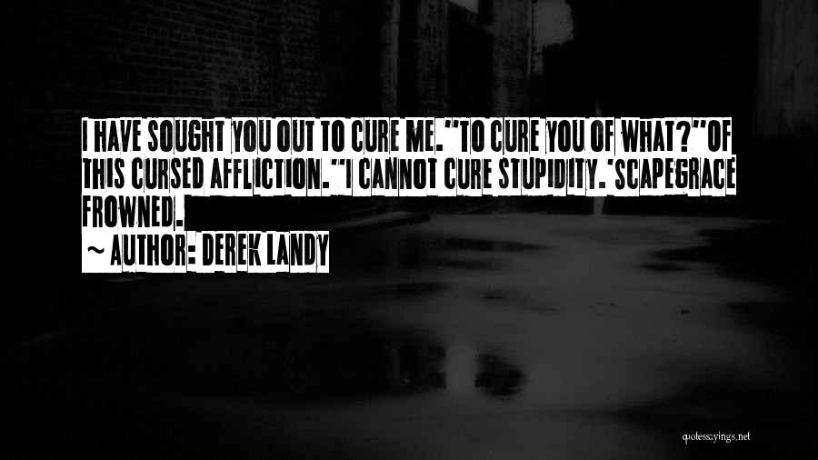 Derek Landy Quotes: I Have Sought You Out To Cure Me.''to Cure You Of What?''of This Cursed Affliction.''i Cannot Cure Stupidity.'scapegrace Frowned.