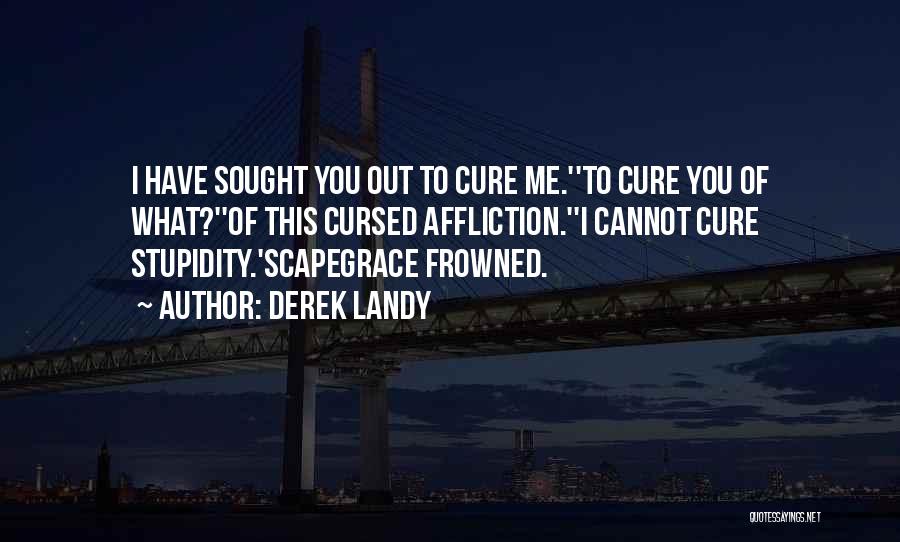 Derek Landy Quotes: I Have Sought You Out To Cure Me.''to Cure You Of What?''of This Cursed Affliction.''i Cannot Cure Stupidity.'scapegrace Frowned.