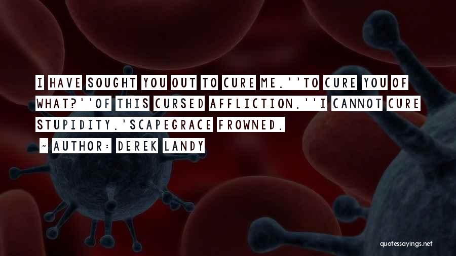 Derek Landy Quotes: I Have Sought You Out To Cure Me.''to Cure You Of What?''of This Cursed Affliction.''i Cannot Cure Stupidity.'scapegrace Frowned.