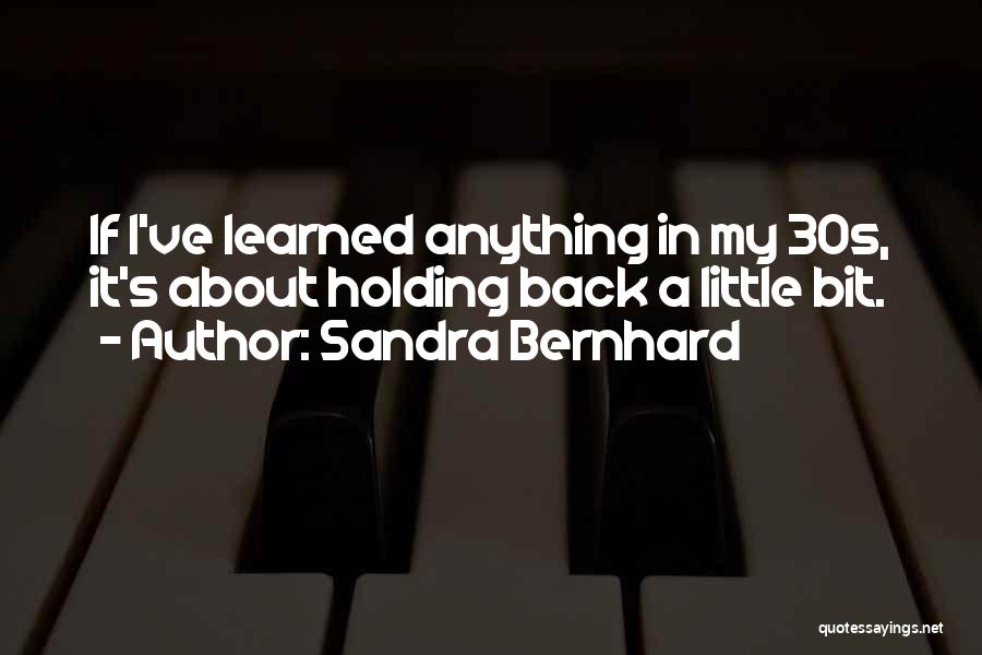 Sandra Bernhard Quotes: If I've Learned Anything In My 30s, It's About Holding Back A Little Bit.