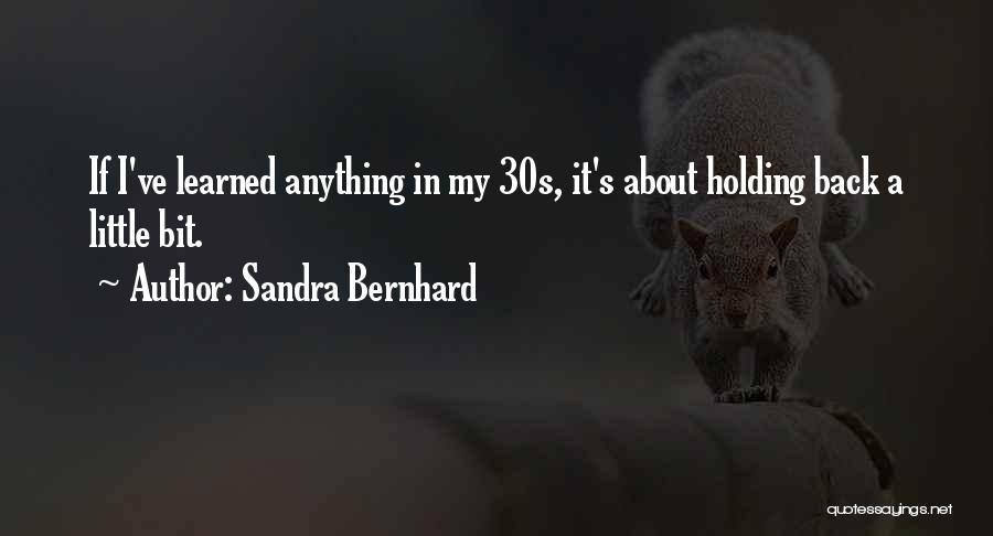 Sandra Bernhard Quotes: If I've Learned Anything In My 30s, It's About Holding Back A Little Bit.