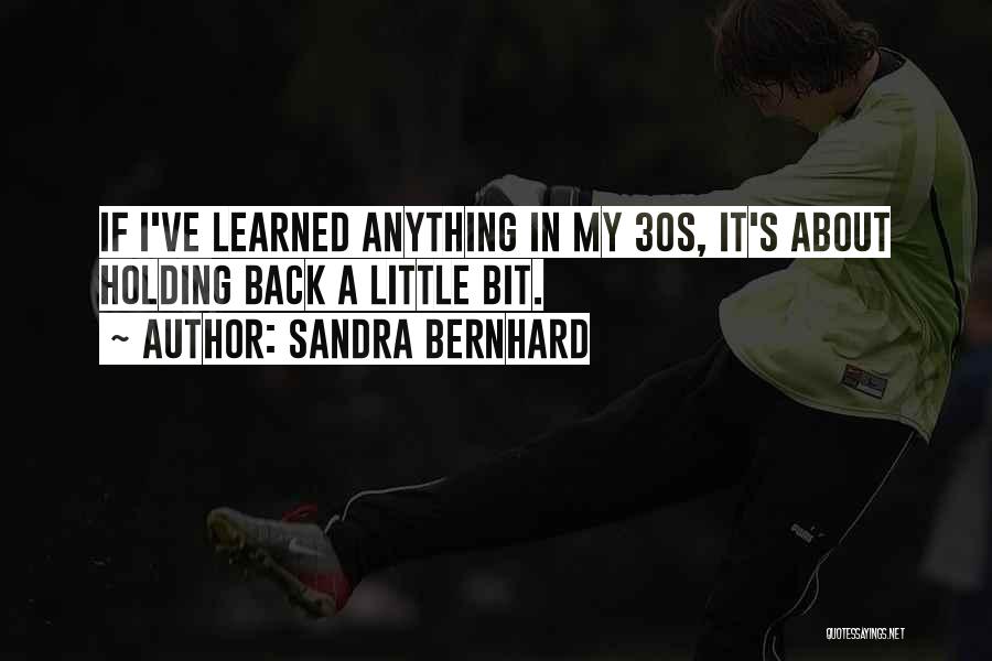 Sandra Bernhard Quotes: If I've Learned Anything In My 30s, It's About Holding Back A Little Bit.