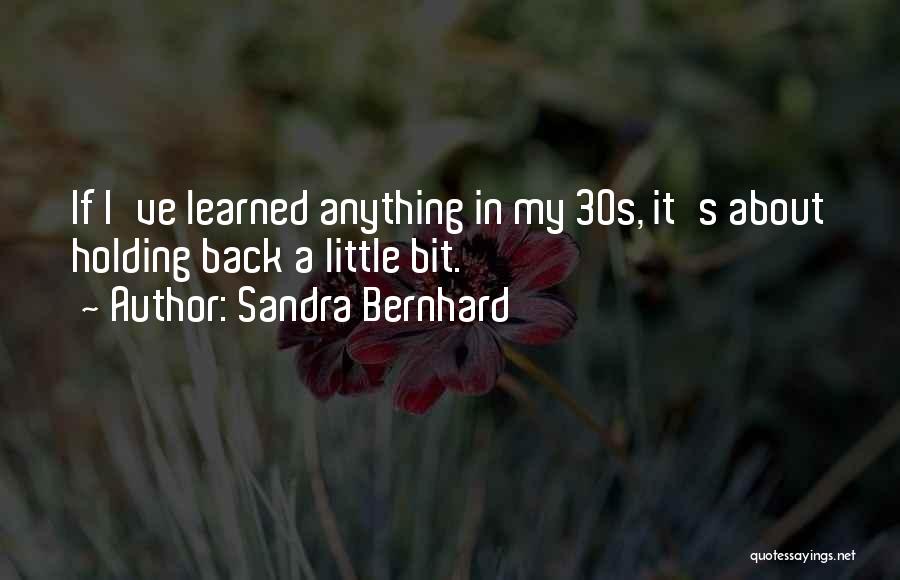 Sandra Bernhard Quotes: If I've Learned Anything In My 30s, It's About Holding Back A Little Bit.