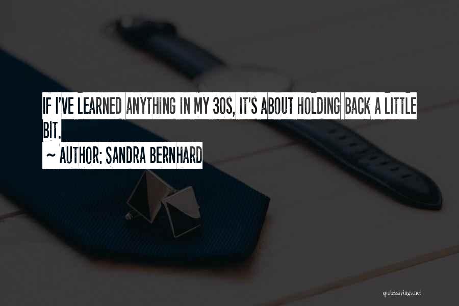 Sandra Bernhard Quotes: If I've Learned Anything In My 30s, It's About Holding Back A Little Bit.