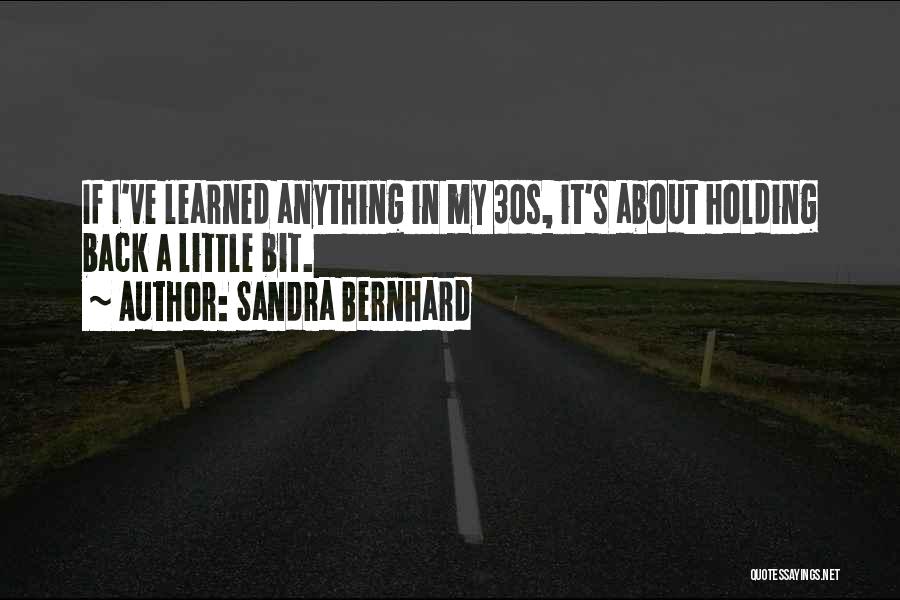 Sandra Bernhard Quotes: If I've Learned Anything In My 30s, It's About Holding Back A Little Bit.