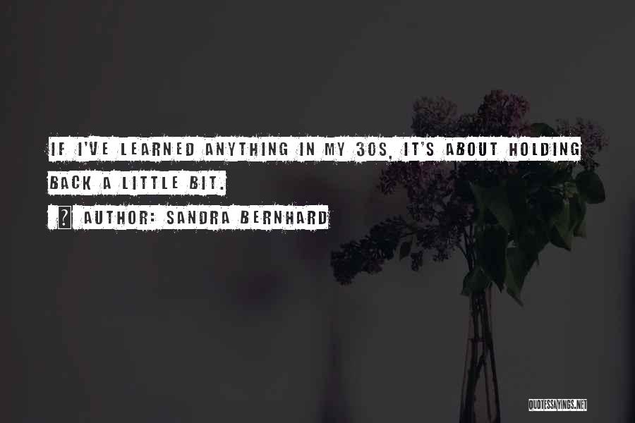 Sandra Bernhard Quotes: If I've Learned Anything In My 30s, It's About Holding Back A Little Bit.