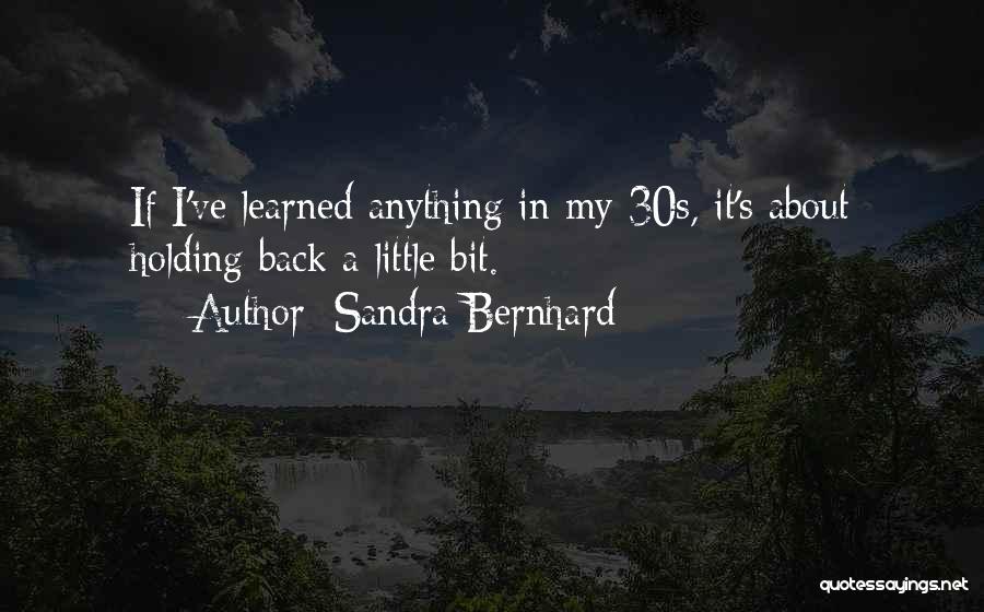 Sandra Bernhard Quotes: If I've Learned Anything In My 30s, It's About Holding Back A Little Bit.