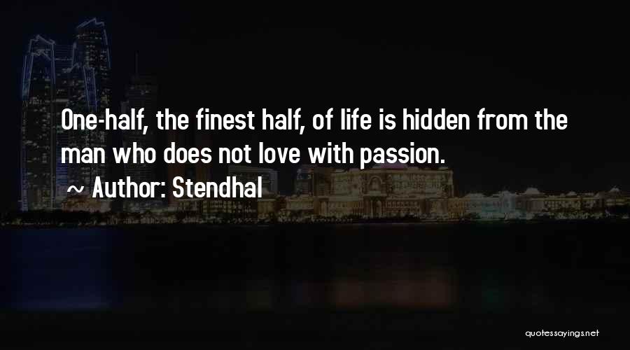 Stendhal Quotes: One-half, The Finest Half, Of Life Is Hidden From The Man Who Does Not Love With Passion.