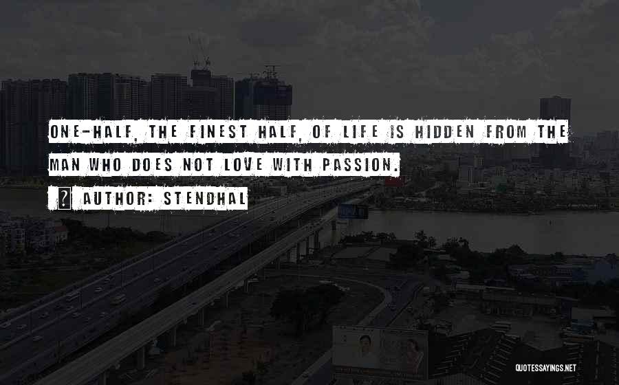 Stendhal Quotes: One-half, The Finest Half, Of Life Is Hidden From The Man Who Does Not Love With Passion.