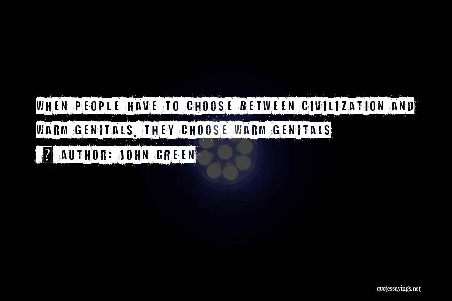 John Green Quotes: When People Have To Choose Between Civilization And Warm Genitals, They Choose Warm Genitals