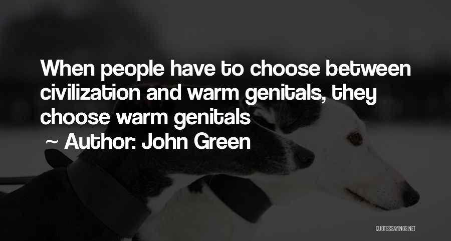John Green Quotes: When People Have To Choose Between Civilization And Warm Genitals, They Choose Warm Genitals