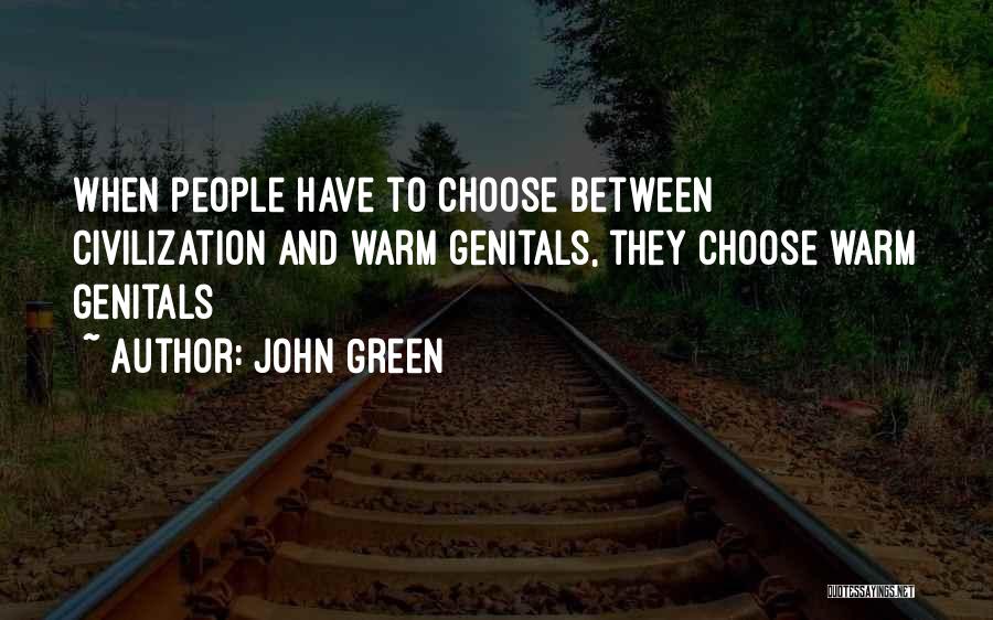 John Green Quotes: When People Have To Choose Between Civilization And Warm Genitals, They Choose Warm Genitals