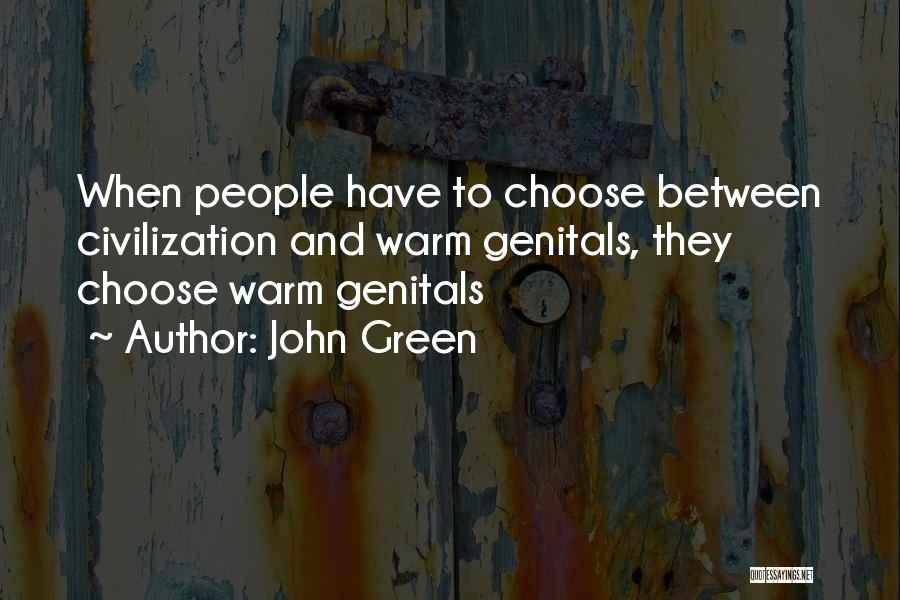 John Green Quotes: When People Have To Choose Between Civilization And Warm Genitals, They Choose Warm Genitals
