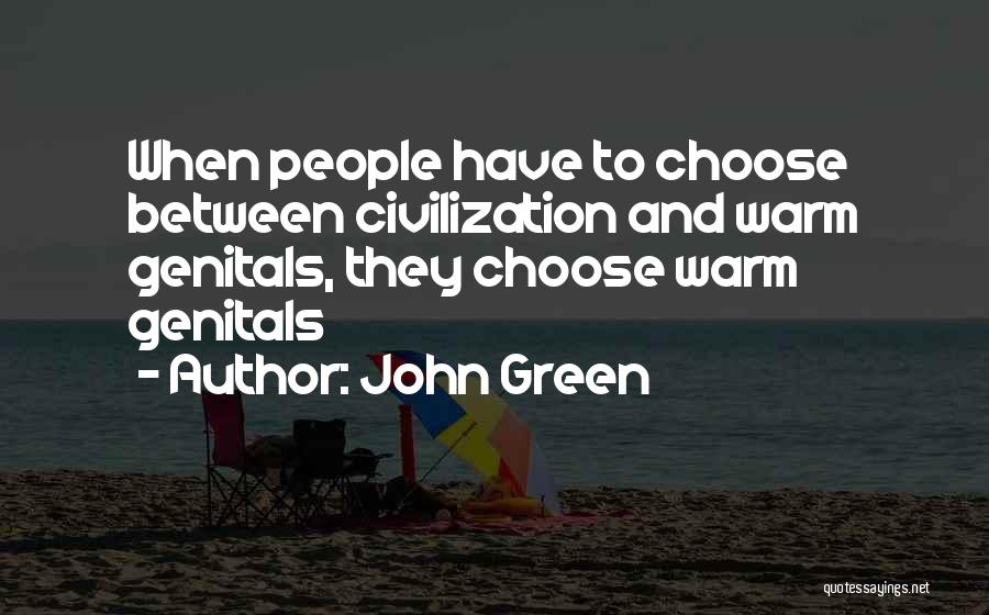 John Green Quotes: When People Have To Choose Between Civilization And Warm Genitals, They Choose Warm Genitals