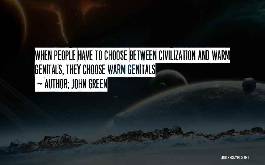 John Green Quotes: When People Have To Choose Between Civilization And Warm Genitals, They Choose Warm Genitals