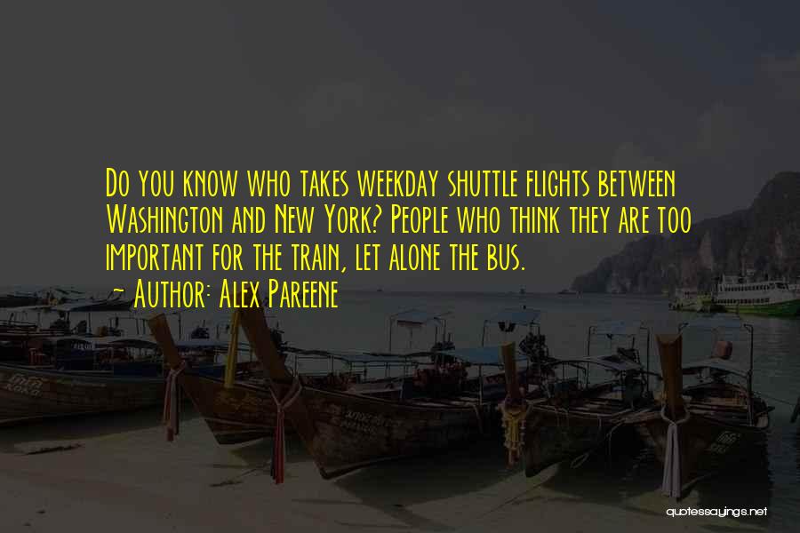 Alex Pareene Quotes: Do You Know Who Takes Weekday Shuttle Flights Between Washington And New York? People Who Think They Are Too Important