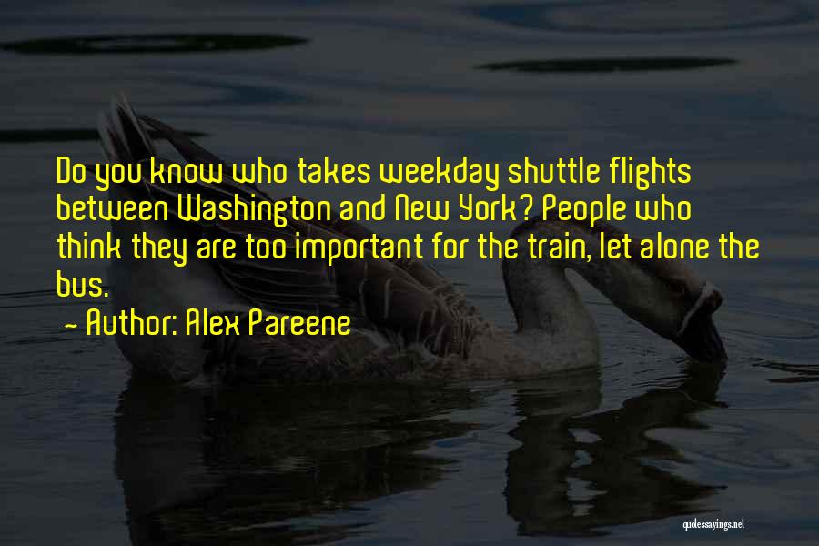 Alex Pareene Quotes: Do You Know Who Takes Weekday Shuttle Flights Between Washington And New York? People Who Think They Are Too Important