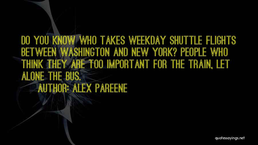 Alex Pareene Quotes: Do You Know Who Takes Weekday Shuttle Flights Between Washington And New York? People Who Think They Are Too Important