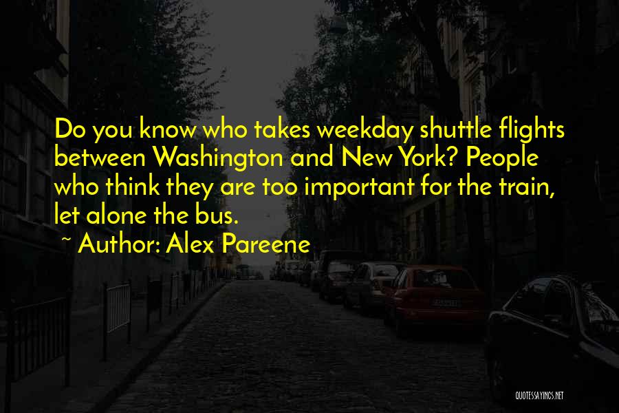 Alex Pareene Quotes: Do You Know Who Takes Weekday Shuttle Flights Between Washington And New York? People Who Think They Are Too Important