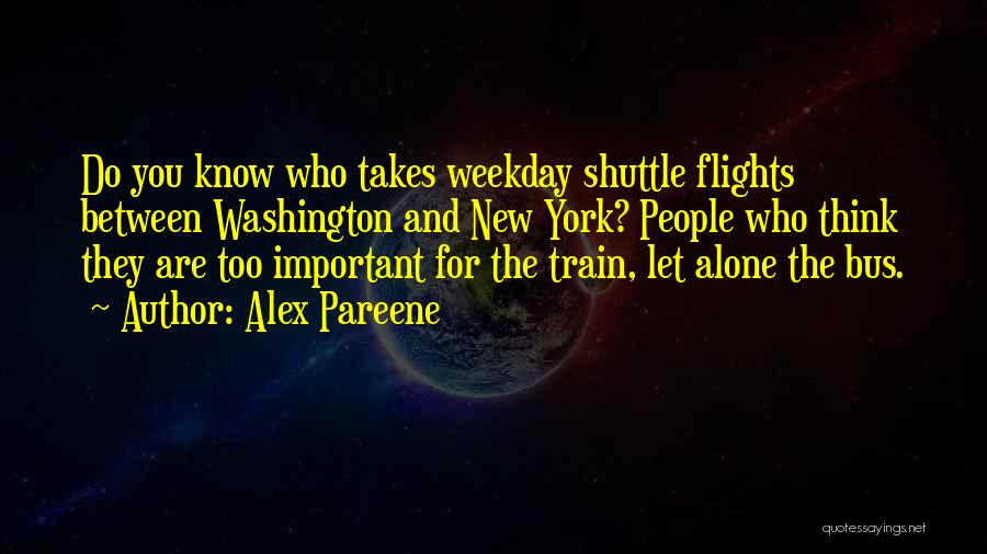 Alex Pareene Quotes: Do You Know Who Takes Weekday Shuttle Flights Between Washington And New York? People Who Think They Are Too Important