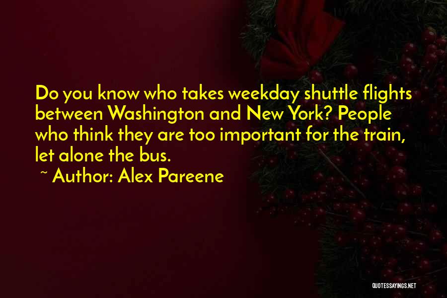 Alex Pareene Quotes: Do You Know Who Takes Weekday Shuttle Flights Between Washington And New York? People Who Think They Are Too Important