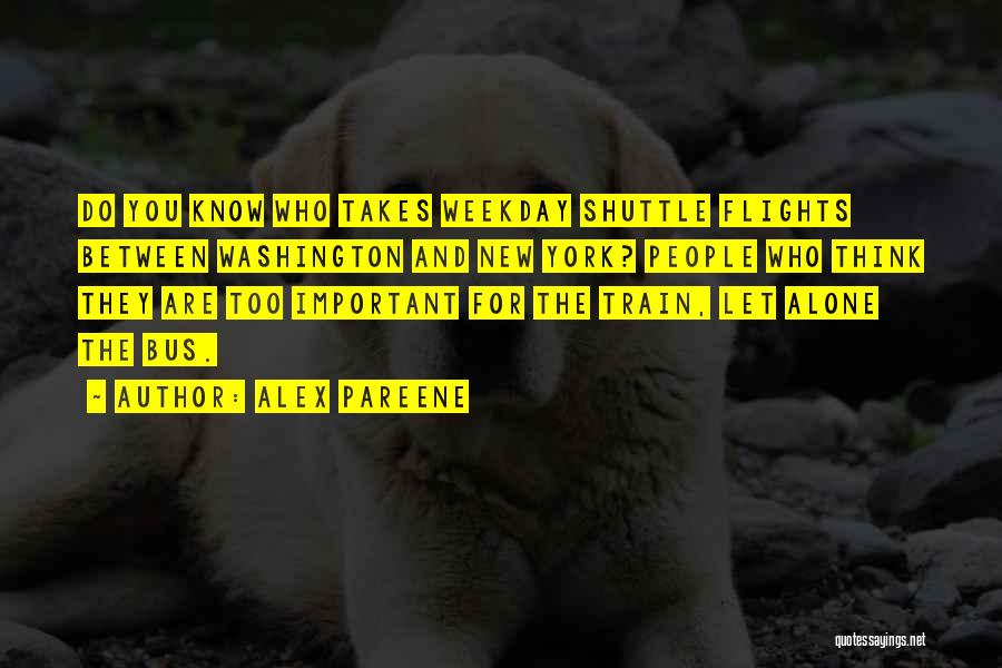 Alex Pareene Quotes: Do You Know Who Takes Weekday Shuttle Flights Between Washington And New York? People Who Think They Are Too Important