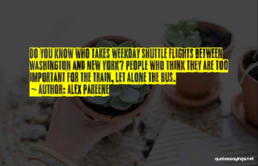 Alex Pareene Quotes: Do You Know Who Takes Weekday Shuttle Flights Between Washington And New York? People Who Think They Are Too Important