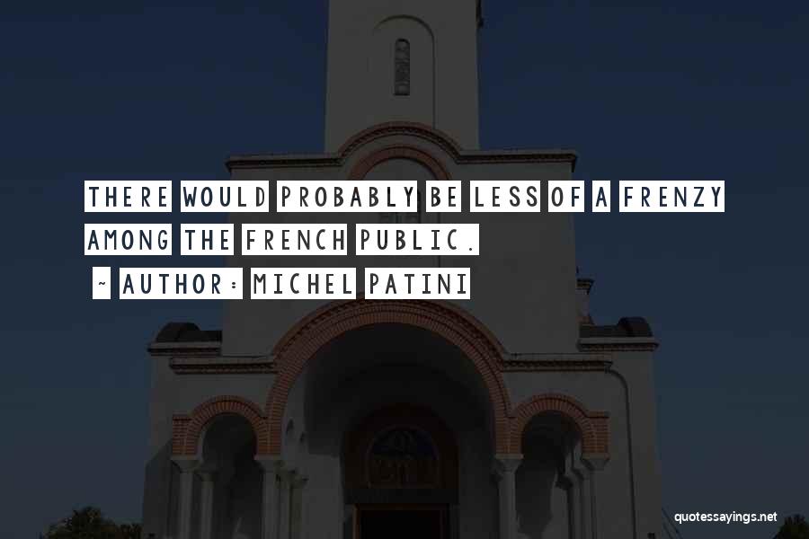 Michel Patini Quotes: There Would Probably Be Less Of A Frenzy Among The French Public.