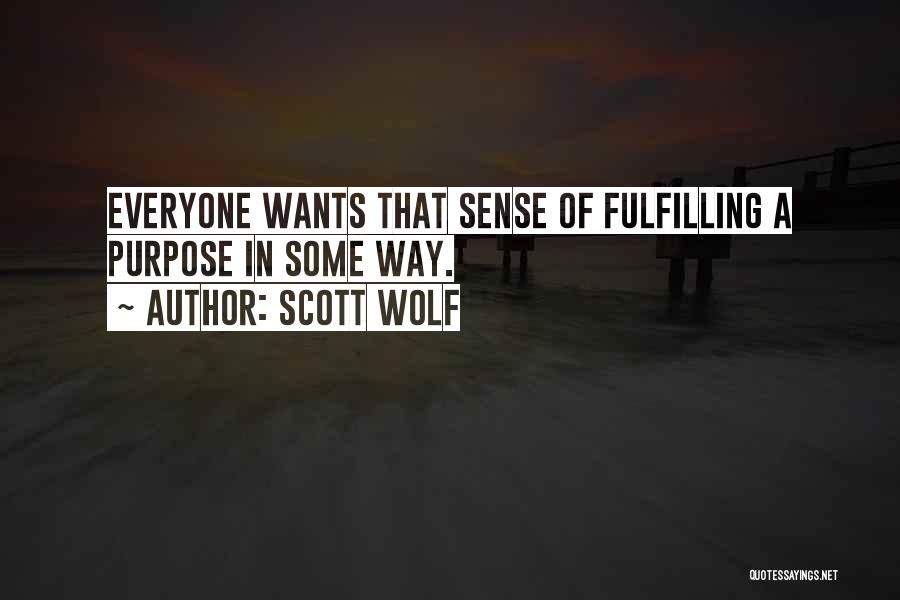 Scott Wolf Quotes: Everyone Wants That Sense Of Fulfilling A Purpose In Some Way.