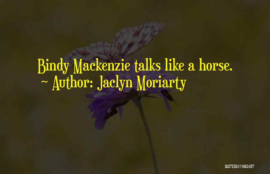 Jaclyn Moriarty Quotes: Bindy Mackenzie Talks Like A Horse.