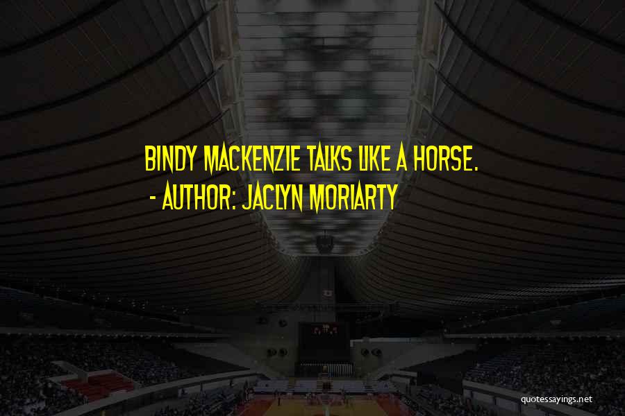 Jaclyn Moriarty Quotes: Bindy Mackenzie Talks Like A Horse.