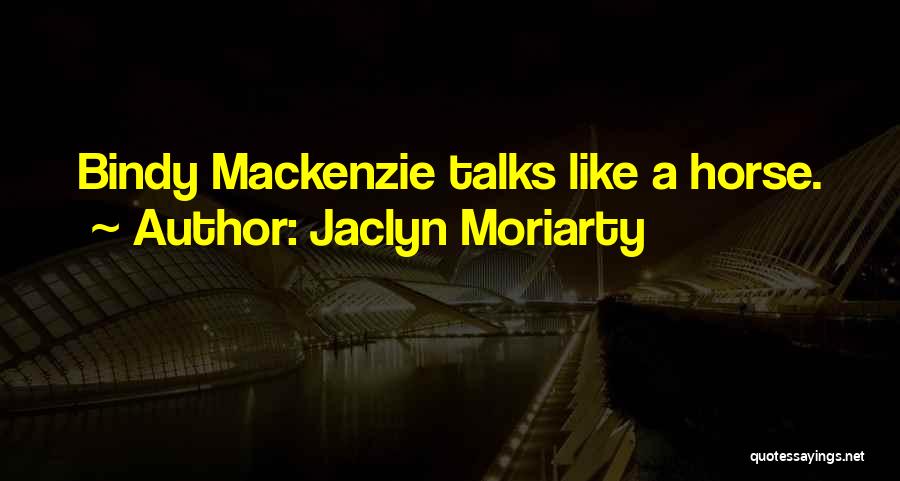Jaclyn Moriarty Quotes: Bindy Mackenzie Talks Like A Horse.