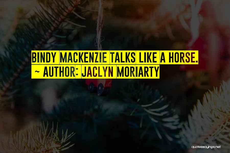 Jaclyn Moriarty Quotes: Bindy Mackenzie Talks Like A Horse.