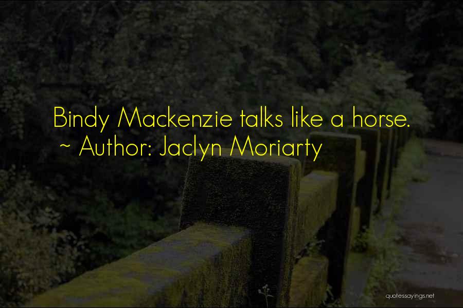 Jaclyn Moriarty Quotes: Bindy Mackenzie Talks Like A Horse.