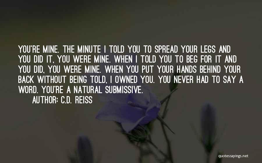 C.D. Reiss Quotes: You're Mine. The Minute I Told You To Spread Your Legs And You Did It, You Were Mine. When I