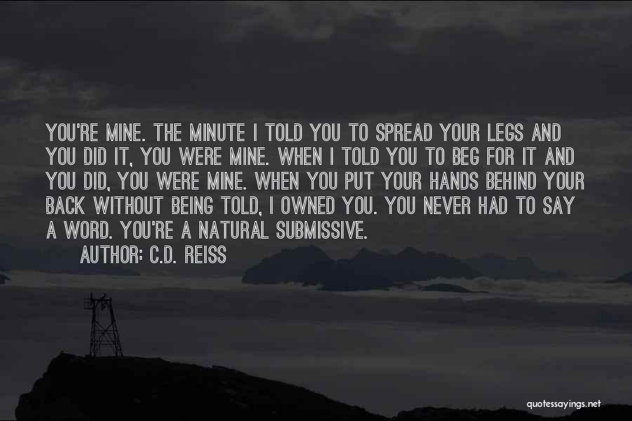 C.D. Reiss Quotes: You're Mine. The Minute I Told You To Spread Your Legs And You Did It, You Were Mine. When I