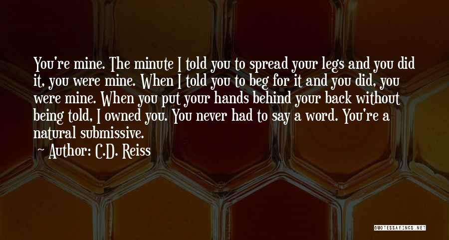 C.D. Reiss Quotes: You're Mine. The Minute I Told You To Spread Your Legs And You Did It, You Were Mine. When I