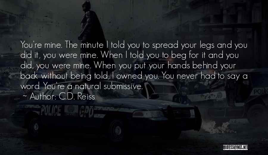 C.D. Reiss Quotes: You're Mine. The Minute I Told You To Spread Your Legs And You Did It, You Were Mine. When I