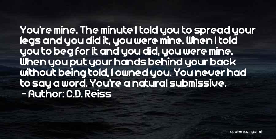 C.D. Reiss Quotes: You're Mine. The Minute I Told You To Spread Your Legs And You Did It, You Were Mine. When I